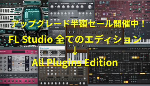 FL Studio 全てのエディションからAll Plugins Editionへ半額でアップグレードできるセール開催中！（９月９日まで）All Plugins の魅力を徹底解説。